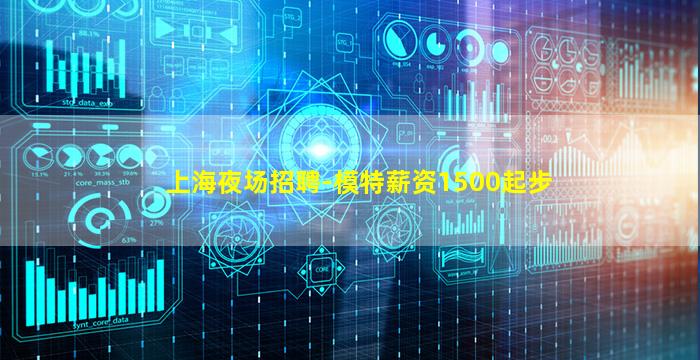 上海夜场招聘-模特薪资1500起步